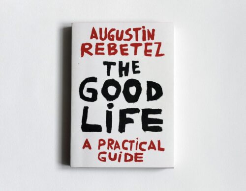 Augustin Rebetez, THE GOOD LIFE : A PRACTICAL GUIDE